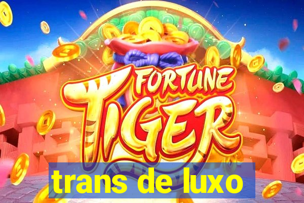 trans de luxo